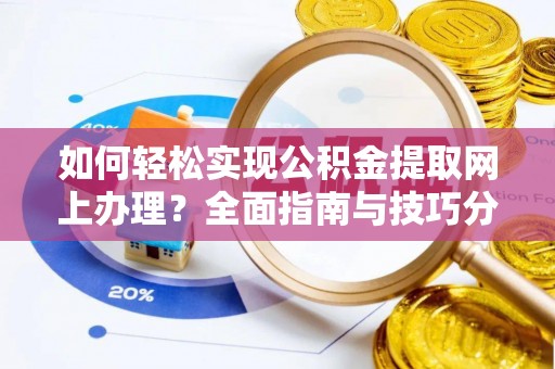 凤台如何轻松实现公积金提取网上办理？全面指南与技巧分享