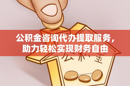 凤台公积金咨询代办提取服务，助力轻松实现财务自由