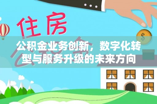 凤台公积金业务创新，数字化转型与服务升级的未来方向