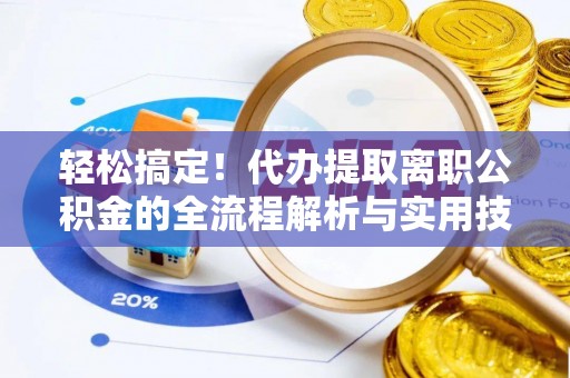 凤台轻松搞定！代办提取离职公积金的全流程解析与实用技巧