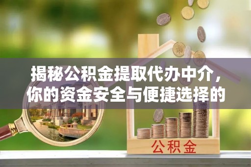 凤台揭秘公积金提取代办中介，你的资金安全与便捷选择的平衡点