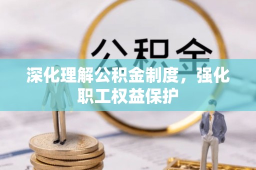 凤台深化理解公积金制度，强化职工权益保护