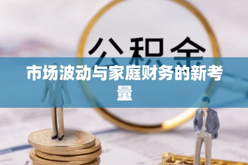 凤台市场波动与家庭财务的新考量