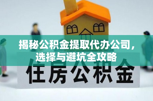 凤台揭秘公积金提取代办公司，选择与避坑全攻略