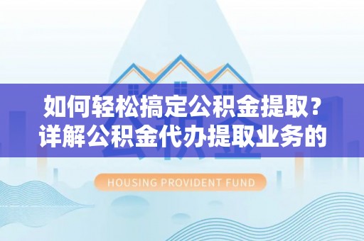 凤台如何轻松搞定公积金提取？详解公积金代办提取业务的便捷之道