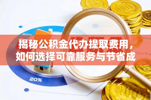 凤台揭秘公积金代办提取费用，如何选择可靠服务与节省成本