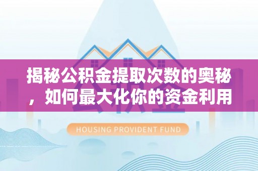 凤台揭秘公积金提取次数的奥秘，如何最大化你的资金利用？