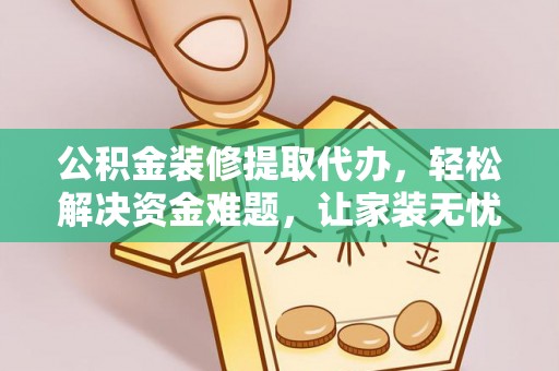 凤台公积金装修提取代办，轻松解决资金难题，让家装无忧