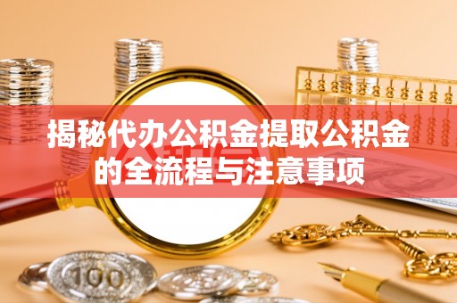 凤台揭秘代办公积金提取公积金的全流程与注意事项