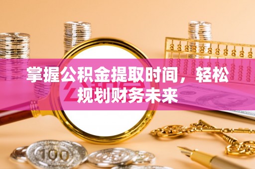 凤台掌握公积金提取时间，轻松规划财务未来