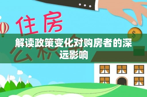 凤台解读政策变化对购房者的深远影响