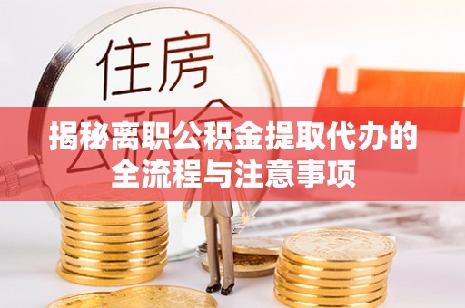 凤台揭秘离职公积金提取代办的全流程与注意事项