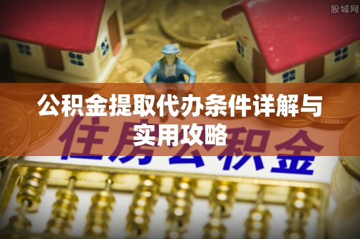 凤台公积金提取代办条件详解与实用攻略