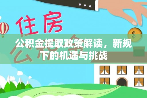凤台公积金提取政策解读，新规下的机遇与挑战