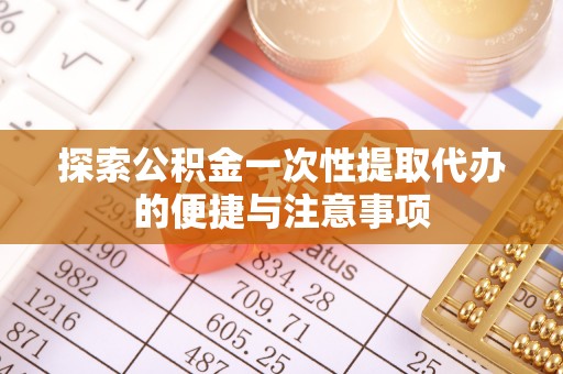 凤台探索公积金一次性提取代办的便捷与注意事项