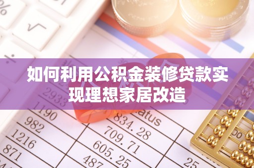凤台如何利用公积金装修贷款实现理想家居改造