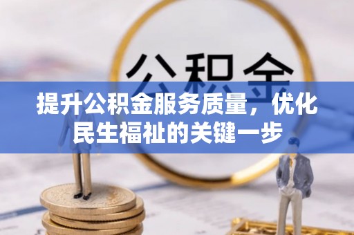 凤台提升公积金服务质量，优化民生福祉的关键一步