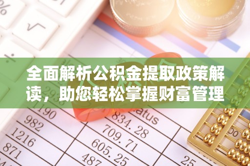 凤台全面解析公积金提取政策解读，助您轻松掌握财富管理新方向