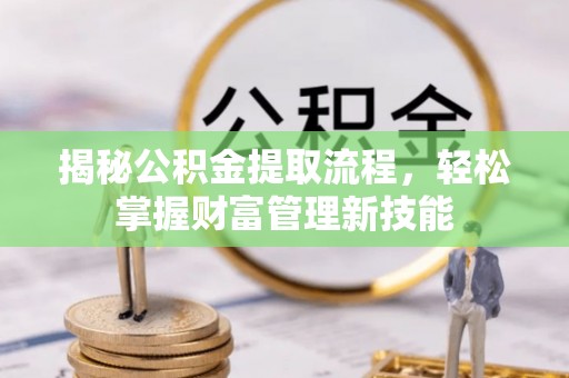 凤台揭秘公积金提取流程，轻松掌握财富管理新技能