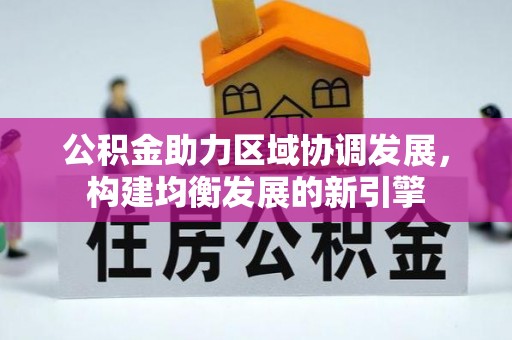 凤台公积金助力区域协调发展，构建均衡发展的新引擎
