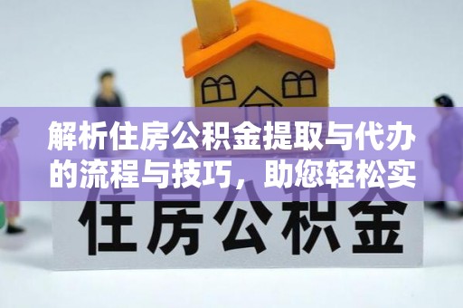 凤台解析住房公积金提取与代办的流程与技巧，助您轻松实现资金流动