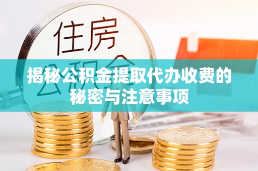 凤台揭秘公积金提取代办收费的秘密与注意事项