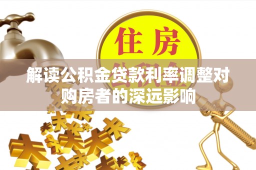 凤台解读公积金贷款利率调整对购房者的深远影响
