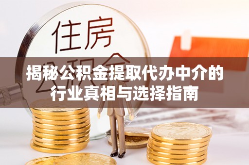 凤台揭秘公积金提取代办中介的行业真相与选择指南