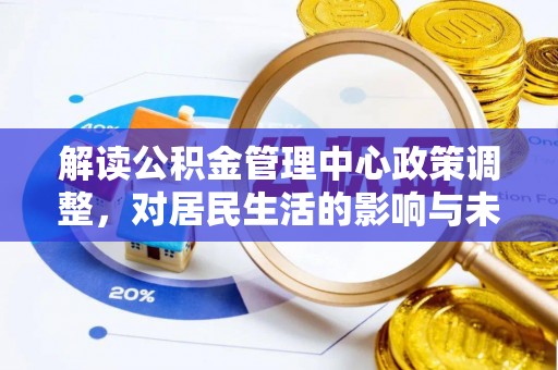 凤台解读公积金管理中心政策调整，对居民生活的影响与未来展望