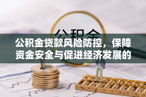 凤台公积金贷款风险防控，保障资金安全与促进经济发展的平衡之道