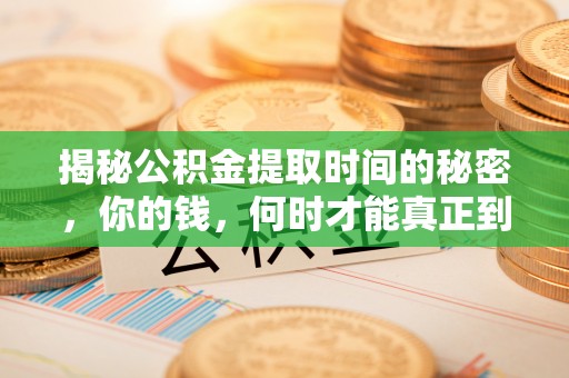 凤台揭秘公积金提取时间的秘密，你的钱，何时才能真正到手？