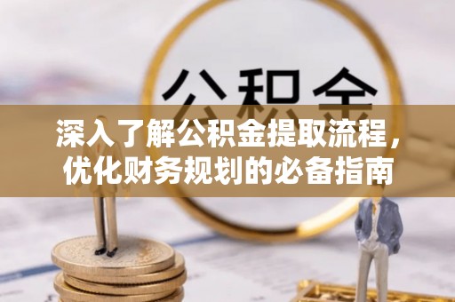 凤台深入了解公积金提取流程，优化财务规划的必备指南