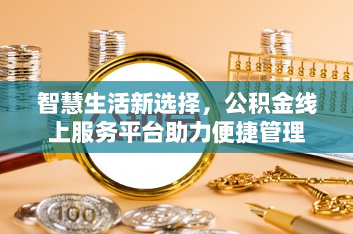 凤台智慧生活新选择，公积金线上服务平台助力便捷管理