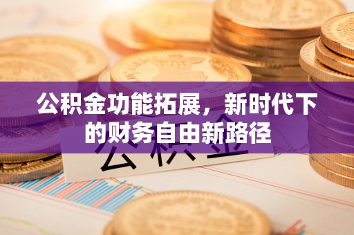 凤台公积金功能拓展，新时代下的财务自由新路径