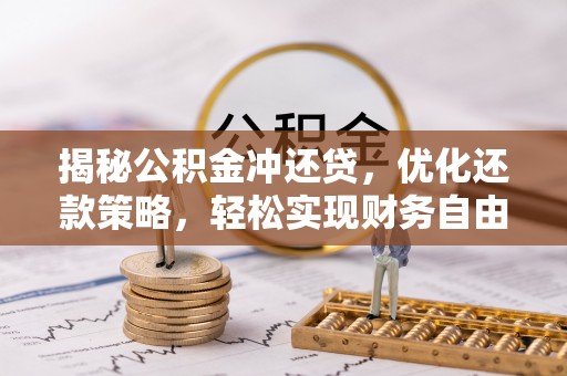 凤台揭秘公积金冲还贷，优化还款策略，轻松实现财务自由