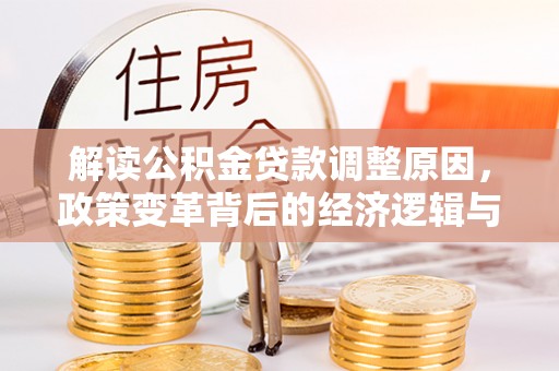 凤台解读公积金贷款调整原因，政策变革背后的经济逻辑与民生影响